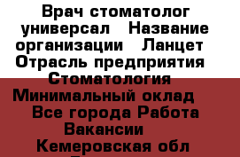 Врач стоматолог-универсал › Название организации ­ Ланцет › Отрасль предприятия ­ Стоматология › Минимальный оклад ­ 1 - Все города Работа » Вакансии   . Кемеровская обл.,Гурьевск г.